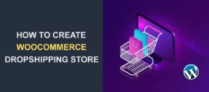 How To Create A WooCommerce Dropshipping Store