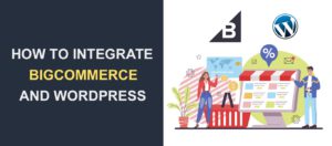 How To Integrate BigCommerce and WordPress